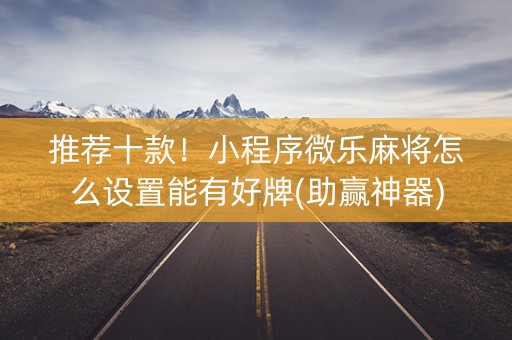 推荐十款！小程序微乐麻将怎么设置能有好牌(助赢神器)