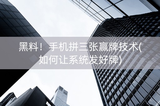 黑料！手机拼三张赢牌技术(如何让系统发好牌)