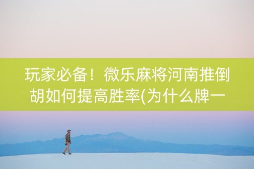 玩家必备！微乐麻将河南推倒胡如何提高胜率(为什么牌一直很差)
