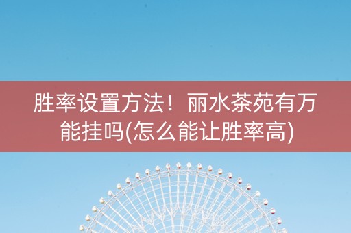 胜率设置方法！丽水茶苑有万能挂吗(怎么能让胜率高)