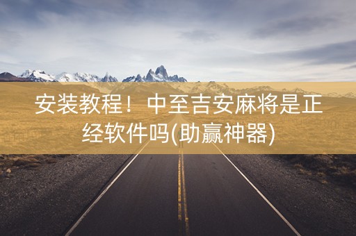 安装教程！中至吉安麻将是正经软件吗(助赢神器)
