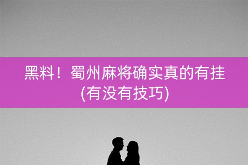 黑料！蜀州麻将确实真的有挂(有没有技巧)