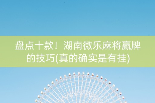 盘点十款！湖南微乐麻将赢牌的技巧(真的确实是有挂)