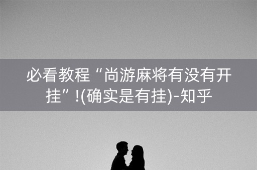 必看教程“尚游麻将有没有开挂”!(确实是有挂)-知乎
