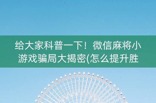 给大家科普一下！微信麻将小游戏骗局大揭密(怎么提升胜率)