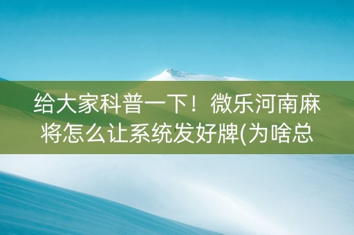 给大家科普一下！微乐河南麻将怎么让系统发好牌(为啥总是输)