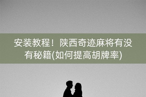 安装教程！陕西奇迹麻将有没有秘籍(如何提高胡牌率)