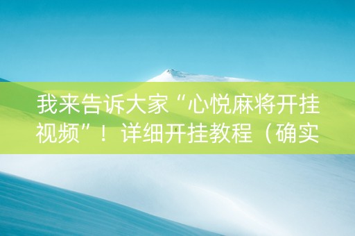 我来告诉大家“心悦麻将开挂视频”！详细开挂教程（确实真的有挂)-知乎