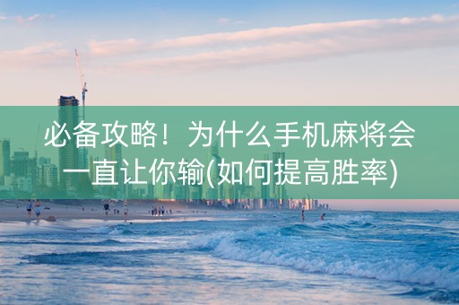 必备攻略！为什么手机麻将会一直让你输(如何提高胜率)