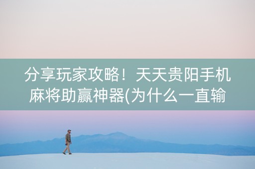 分享玩家攻略！天天贵阳手机麻将助赢神器(为什么一直输)