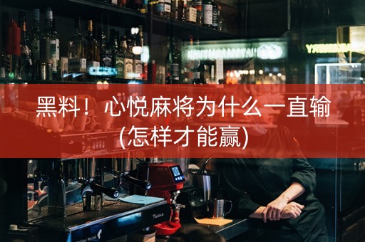 黑料！心悦麻将为什么一直输(怎样才能赢)