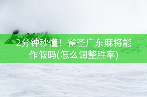 2分钟秒懂！雀圣广东麻将能作假吗(怎么调整胜率)