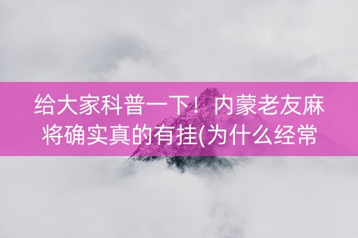 给大家科普一下！内蒙老友麻将确实真的有挂(为什么经常输)