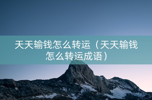 天天输钱怎么转运（天天输钱怎么转运成语）