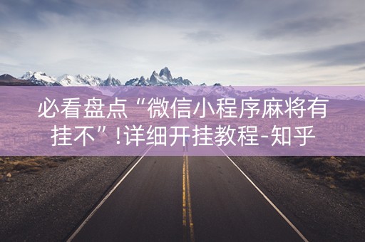 必看盘点“微信小程序麻将有挂不”!详细开挂教程-知乎