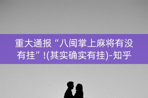 重大通报“八闽掌上麻将有没有挂”!(其实确实有挂)-知乎