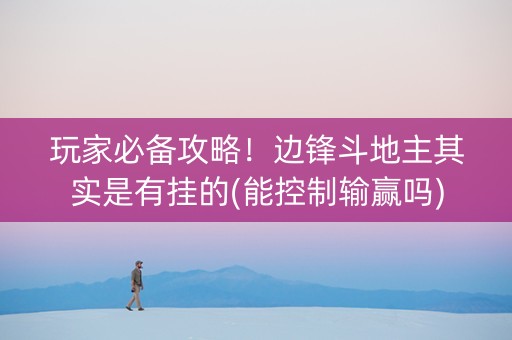 玩家必备攻略！边锋斗地主其实是有挂的(能控制输赢吗)