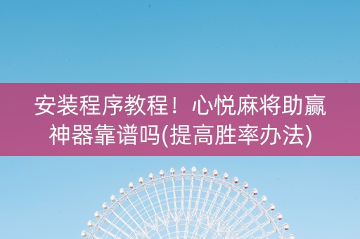 安装程序教程！心悦麻将助赢神器靠谱吗(提高胜率办法)