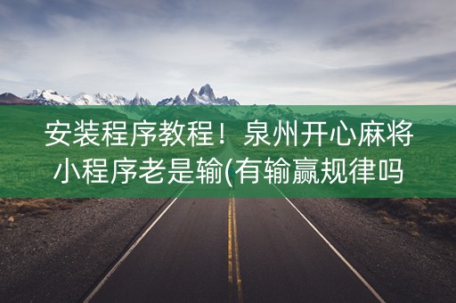 安装程序教程！泉州开心麻将小程序老是输(有输赢规律吗)