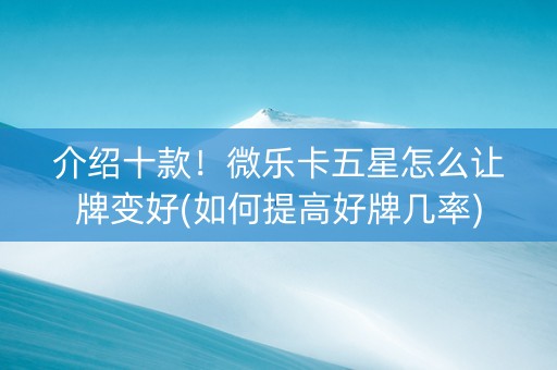 介绍十款！微乐卡五星怎么让牌变好(如何提高好牌几率)