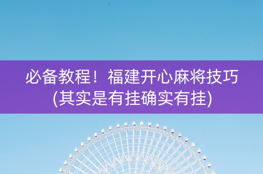 必备教程！福建开心麻将技巧(其实是有挂确实有挂)