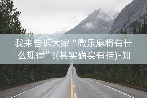 我来告诉大家“微乐麻将有什么规律”!(其实确实有挂)-知乎