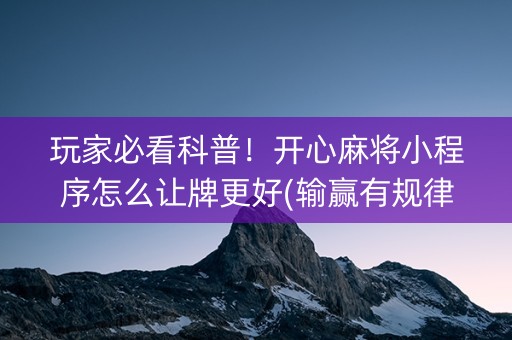 玩家必看科普！开心麻将小程序怎么让牌更好(输赢有规律)