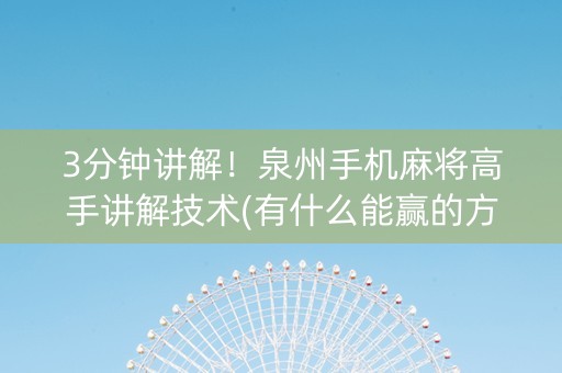 3分钟讲解！泉州手机麻将高手讲解技术(有什么能赢的方法)