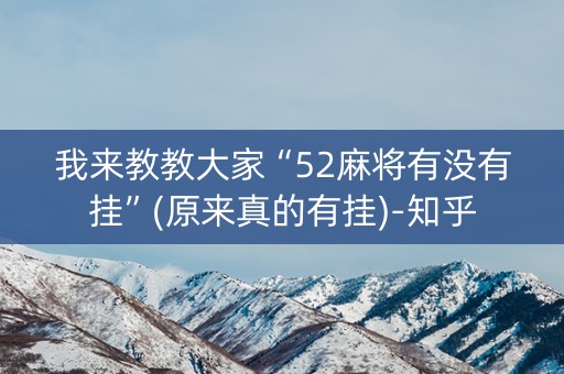 我来教教大家“52麻将有没有挂”(原来真的有挂)-知乎