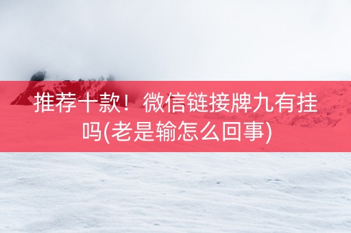 推荐十款！微信链接牌九有挂吗(老是输怎么回事)