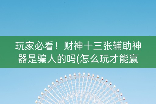 玩家必看！财神十三张辅助神器是骗人的吗(怎么玩才能赢)