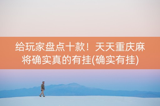 给玩家盘点十款！天天重庆麻将确实真的有挂(确实有挂)