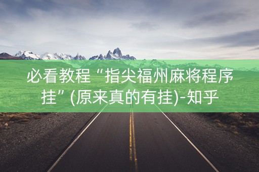必看教程“指尖福州麻将程序挂”(原来真的有挂)-知乎
