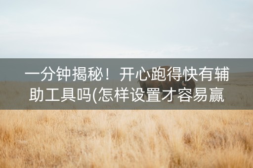 一分钟揭秘！开心跑得快有辅助工具吗(怎样设置才容易赢)