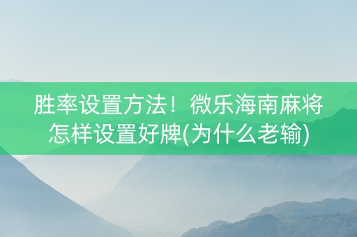 胜率设置方法！微乐海南麻将怎样设置好牌(为什么老输)