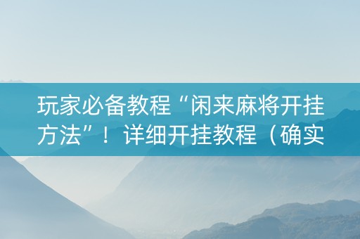 玩家必备教程“闲来麻将开挂方法”！详细开挂教程（确实真的有挂)-知乎
