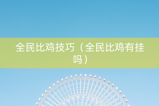 全民比鸡技巧（全民比鸡有挂吗）