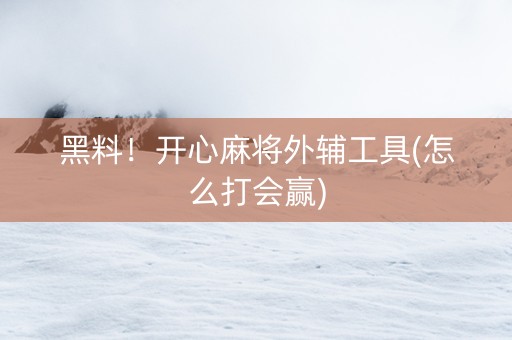 黑料！开心麻将外辅工具(怎么打会赢)
