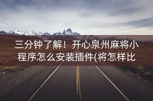 三分钟了解！开心泉州麻将小程序怎么安装插件(将怎样比较容易赢)