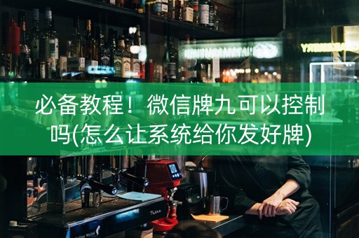 必备教程！微信牌九可以控制吗(怎么让系统给你发好牌)