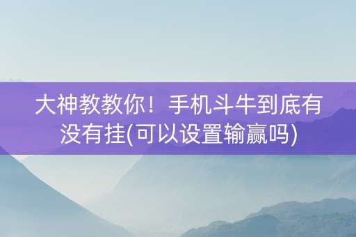 大神教教你！手机斗牛到底有没有挂(可以设置输赢吗)