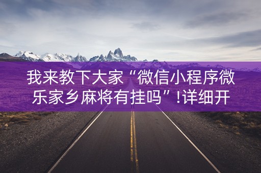 我来教下大家“微信小程序微乐家乡麻将有挂吗”!详细开挂教程-知乎