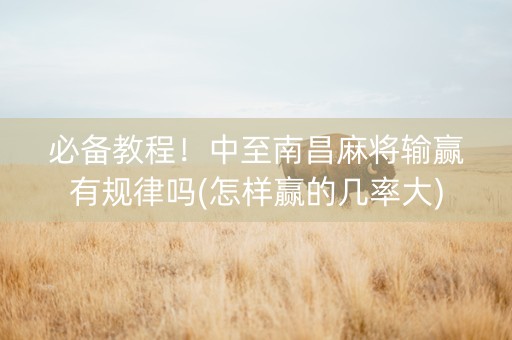 必备教程！中至南昌麻将输赢有规律吗(怎样赢的几率大)