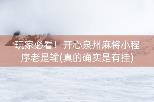 玩家必看！开心泉州麻将小程序老是输(真的确实是有挂)