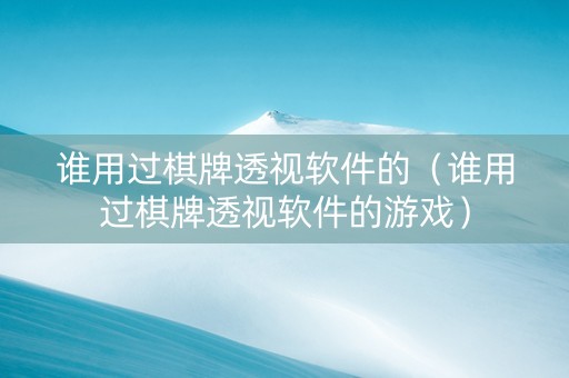 谁用过棋牌透视软件的（谁用过棋牌透视软件的游戏）