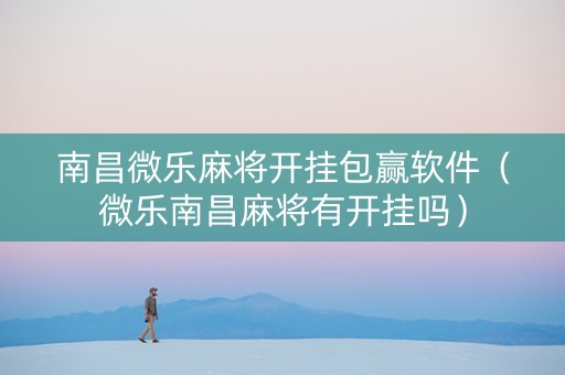 南昌微乐麻将开挂包赢软件（微乐南昌麻将有开挂吗）