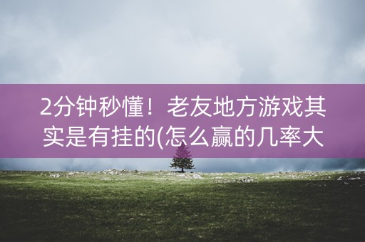 2分钟秒懂！老友地方游戏其实是有挂的(怎么赢的几率大)