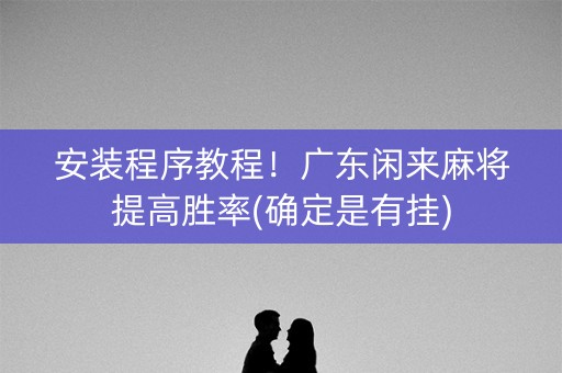 安装程序教程！广东闲来麻将提高胜率(确定是有挂)