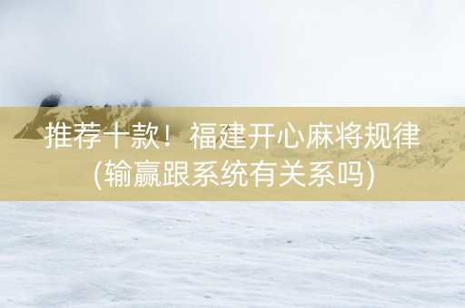 推荐十款！福建开心麻将规律(输赢跟系统有关系吗)
