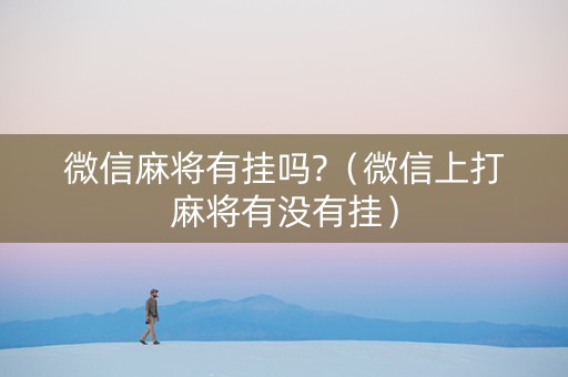 微信麻将有挂吗?（微信上打麻将有没有挂）